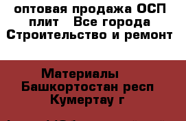 оптовая продажа ОСП плит - Все города Строительство и ремонт » Материалы   . Башкортостан респ.,Кумертау г.
